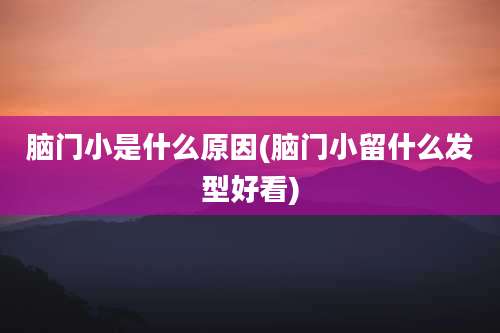 脑门小是什么原因(脑门小留什么发型好看)