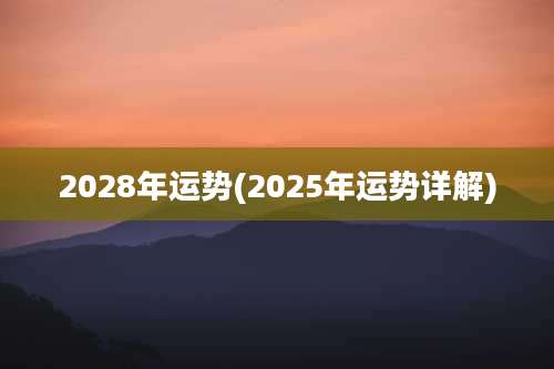 2028年运势(2025年运势详解)