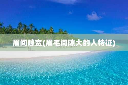 眉间隙宽(眉毛间隙大的人特征)