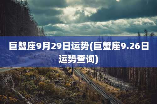 巨蟹座9月29日运势(巨蟹座9.26日运势查询)
