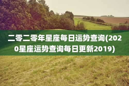 二零二零年星座每日运势查询(2020星座运势查询每日更新2019)