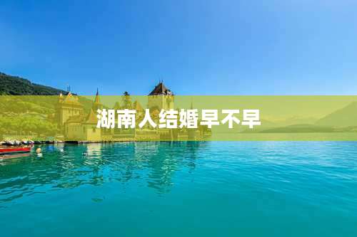 湖南人结婚早不早