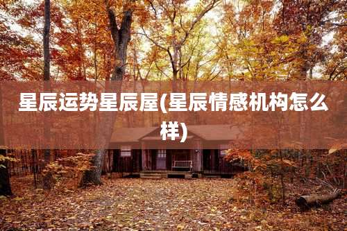 星辰运势星辰屋(星辰情感机构怎么样)