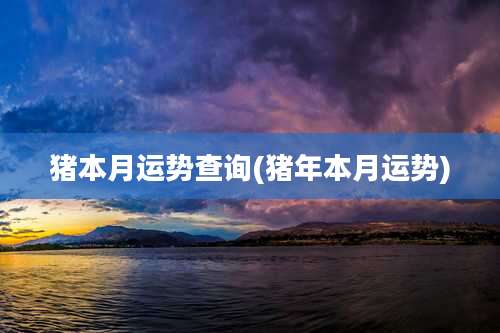 猪本月运势查询(猪年本月运势)