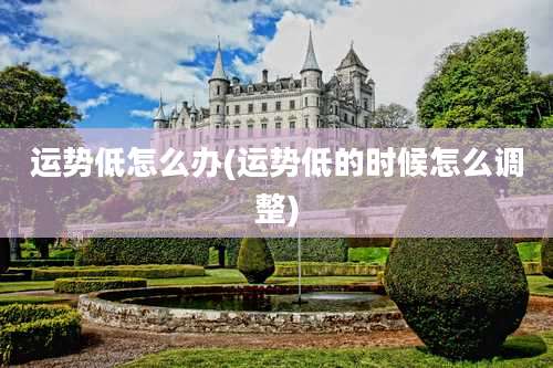 运势低怎么办(运势低的时候怎么调整)