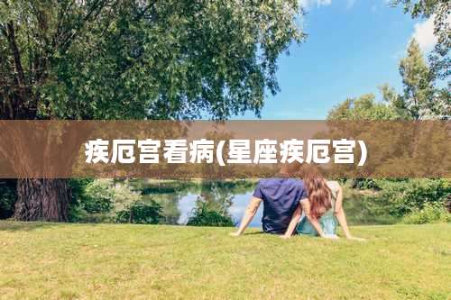 疾厄宫看病(星座疾厄宫)