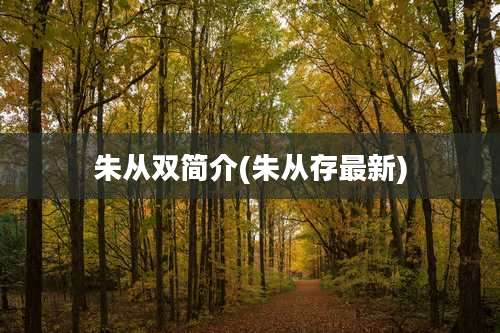 朱从双简介(朱从存最新)