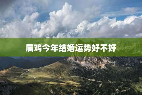 属鸡今年结婚运势好不好