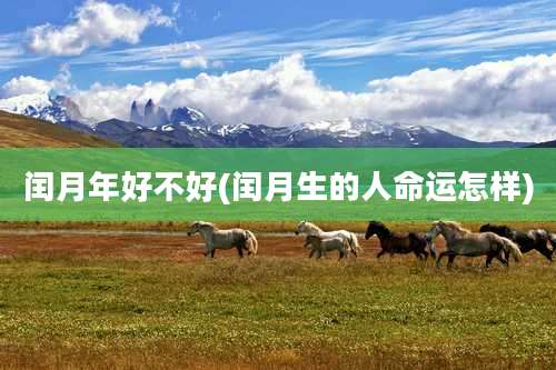 闰月年好不好(闰月生的人命运怎样)