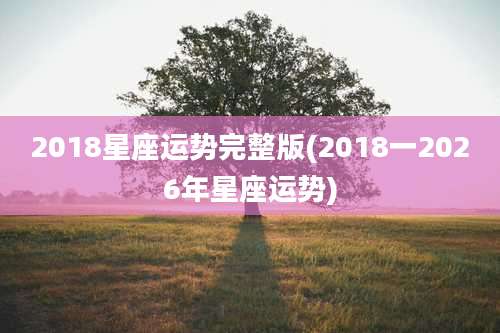 2018星座运势完整版(2018一2026年星座运势)
