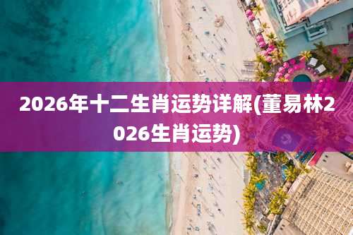 2026年十二生肖运势详解(董易林2026生肖运势)