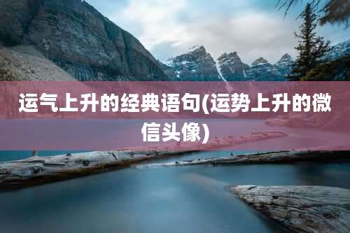 运气上升的经典语句(运势上升的微信头像)