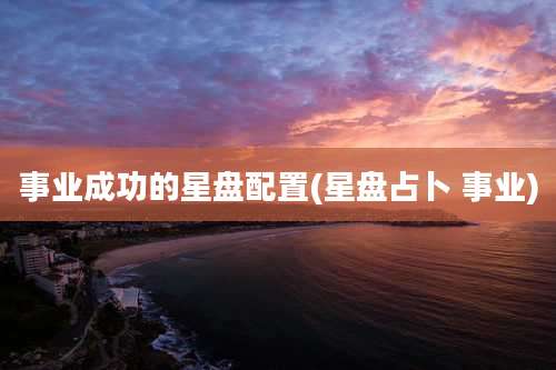 事业成功的星盘配置(星盘占卜 事业)