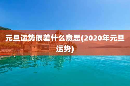 元旦运势很差什么意思(2020年元旦运势)