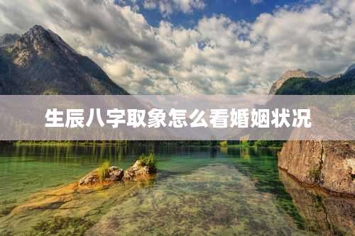 生辰八字取象怎么看婚姻状况