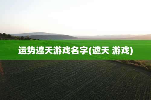 运势遮天游戏名字(遮天 游戏)