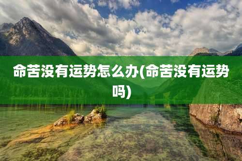 命苦没有运势怎么办(命苦没有运势吗)