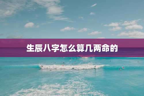 生辰八字怎么算几两命的