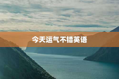 今天运气不错英语