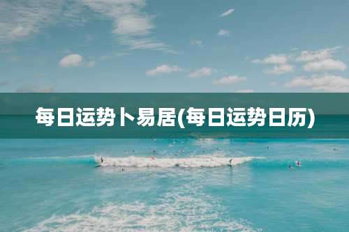 每日运势卜易居(每日运势日历)