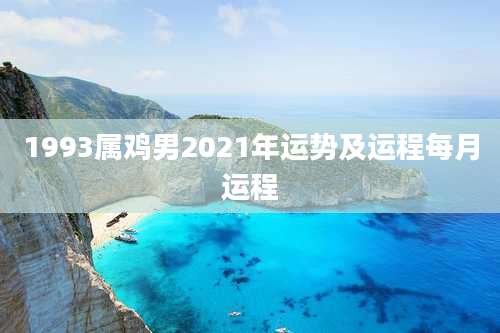 1993属鸡男2021年运势及运程每月运程