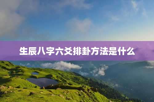 生辰八字六爻排卦方法是什么