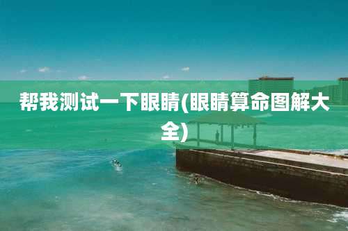 帮我测试一下眼睛(眼睛算命图解大全)