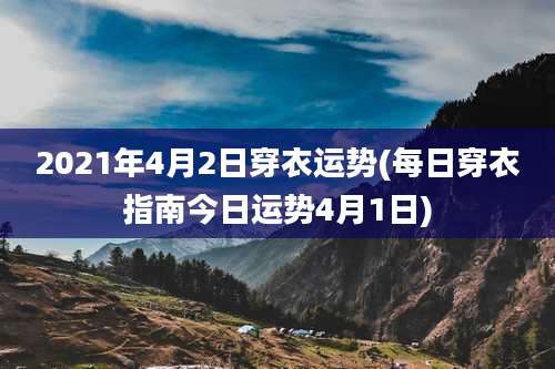 2021年4月2日穿衣运势(每日穿衣指南今日运势4月1日)