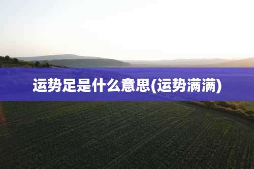 运势足是什么意思(运势满满)