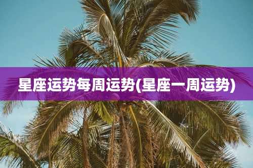 星座运势每周运势(星座一周运势)