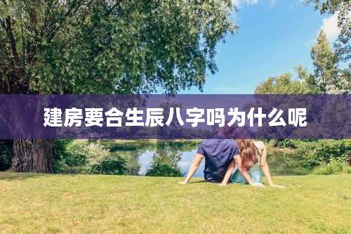建房要合生辰八字吗为什么呢