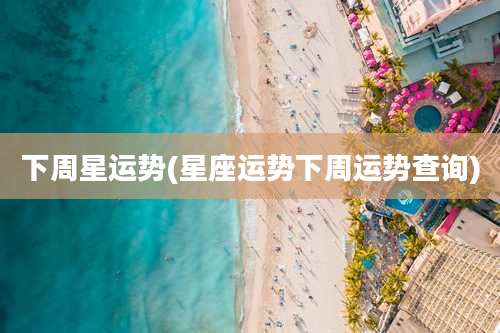 下周星运势(星座运势下周运势查询)
