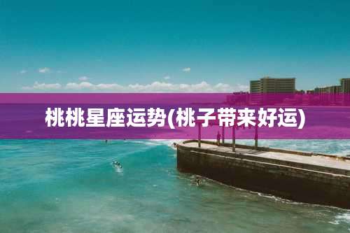 桃桃星座运势(桃子带来好运)