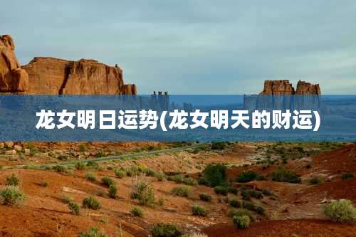 龙女明日运势(龙女明天的财运)