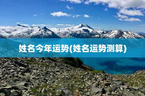 姓名今年运势(姓名运势测算)