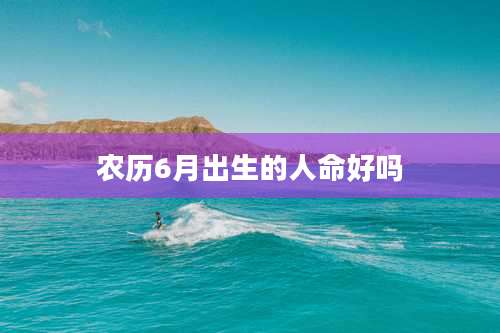 农历6月出生的人命好吗