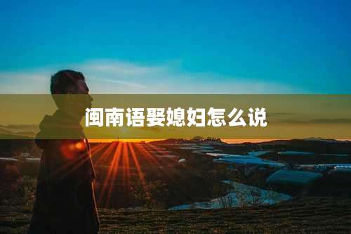 闽南语娶媳妇怎么说