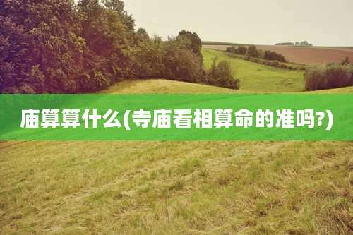 庙算算什么(寺庙看相算命的准吗?)