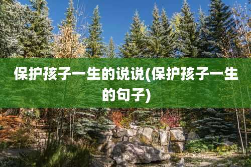 保护孩子一生的说说(保护孩子一生的句子)