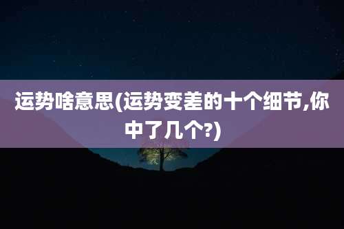 运势啥意思(运势变差的十个细节,你中了几个?)