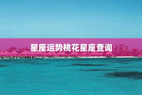 星座运势桃花星座查询