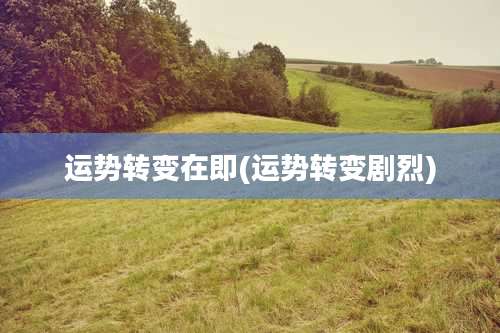 运势转变在即(运势转变剧烈)