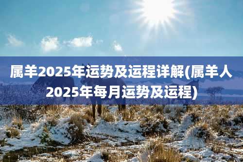 属羊2025年运势及运程详解(属羊人2025年每月运势及运程)