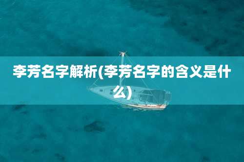 李芳名字解析(李芳名字的含义是什么)