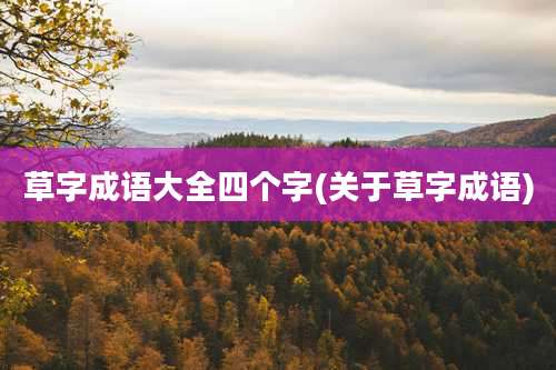 草字成语大全四个字(关于草字成语)