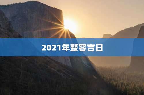 2021年整容吉日