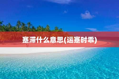 蹇滞什么意思(运蹇时乖)