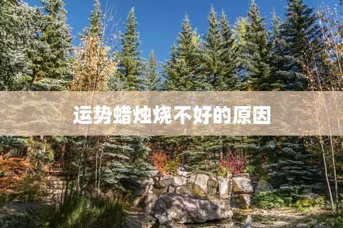 运势蜡烛烧不好的原因