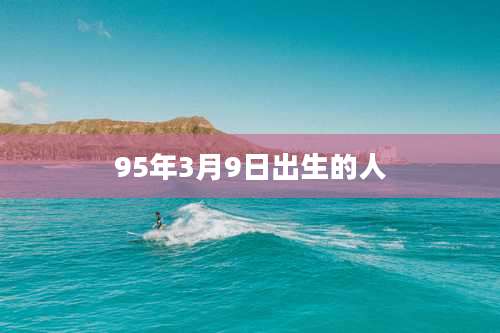95年3月9日出生的人