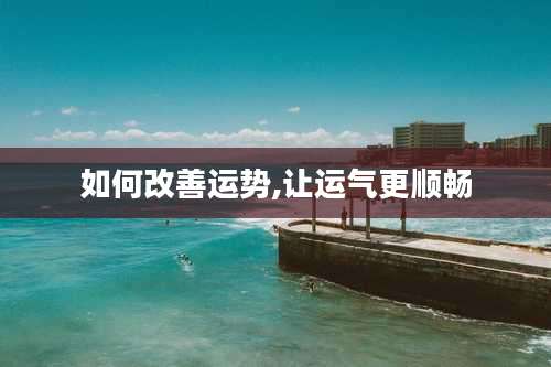如何改善运势,让运气更顺畅